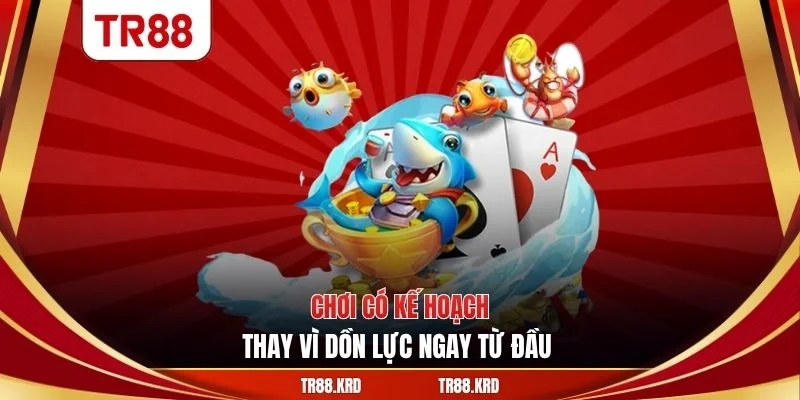 Chơi có kế hoạch thay vì dồn lực ngay từ đầu